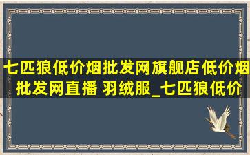 七匹狼(低价烟批发网)旗舰店(低价烟批发网)直播 羽绒服_七匹狼(低价烟批发网)旗舰店(低价烟批发网)直播包包